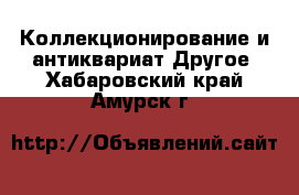 Коллекционирование и антиквариат Другое. Хабаровский край,Амурск г.